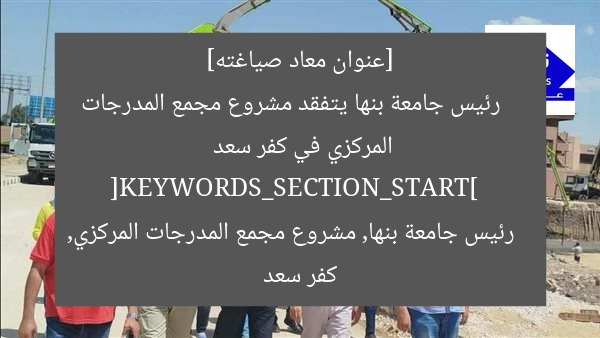 [عنوان معاد صياغته]  
رئيس جامعة بنها يتفقد مشروع مجمع المدرجات المركزي في كفر سعد  
[KEYWORDS_SECTION_START]  
رئيس جامعة بنها, مشروع مجمع المدرجات المركزي, كفر سعد