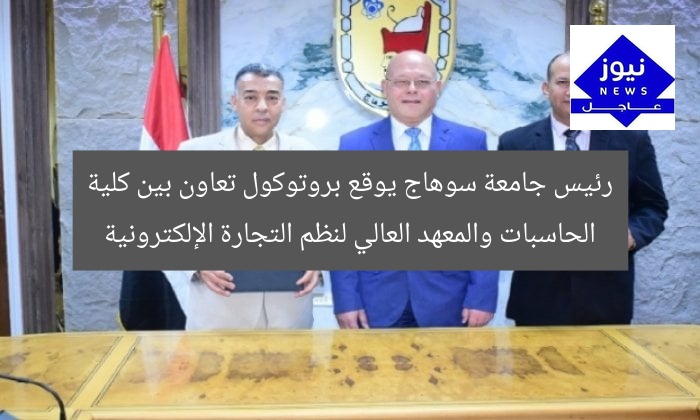 رئيس جامعة سوهاج يُوقِّع بروتوكول تعاون بين كلية الحاسبات والمعهد العالي للتجارة الإلكترونية