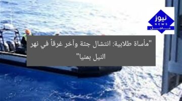 انتشال جثة طالب ومصرع آخر غرقاً في نهر النيل بمنيا