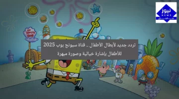 تردد جديد لأبطال الأطفال .. قناة سبونج بوب 2025 للأطفال بإشارة خيالية وصورة مبهرة