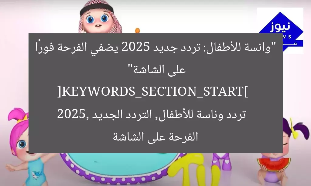 “وانسة للأطفال: تردد جديد 2025 يضفي الفرحة فورًا على الشاشة”  
[KEYWORDS_SECTION_START]  
تردد وناسة للأطفال, التردد الجديد 2025, الفرحة على الشاشة