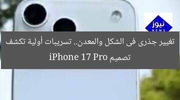 تغيير جذرى فى الشكل والمعدن.. تسريبات أولية تكشف تصميم iPhone 17 Pro