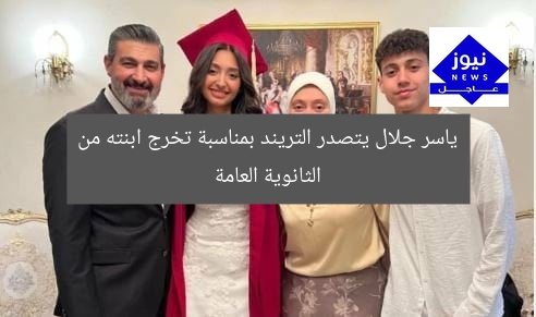 ياسر جلال يتصدر التريند بمناسبة تخرج ابنته من الثانوية العامة
