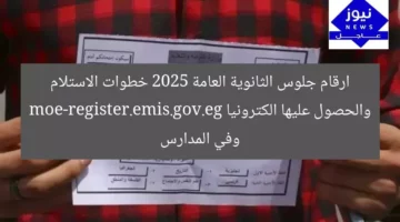 ارقام جلوس الثانوية العامة 2025 خطوات الاستلام والحصول عليها الكترونيا moe-register.emis.gov.eg وفي المدارس