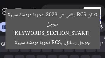 جوجل تطلق RCS رقمي في 2023 لتجربة دردشة مميزة  
[KEYWORDS_SECTION_START]  
جوجل رسائل, RCS, تجربة دردشة مميزة