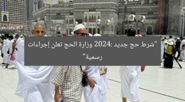 “شرط حج جديد 2024: وزارة الحج تعلن إجراءات رسمية”