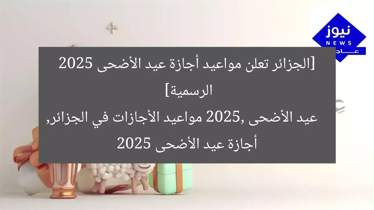 [العنوان المعاد صياغته]  
موعد إجازة عيد الأضحى 2025 في الجزائر: التاريخ الرسمي  

[KEYWORDS_SECTION_START]  
إجازة عيد الأضحى 2025, الجزائر, التاريخ الرسمي