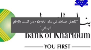 “تفعيل حسابك في بنك الخرطوم من البيت بالرقم الوطني”