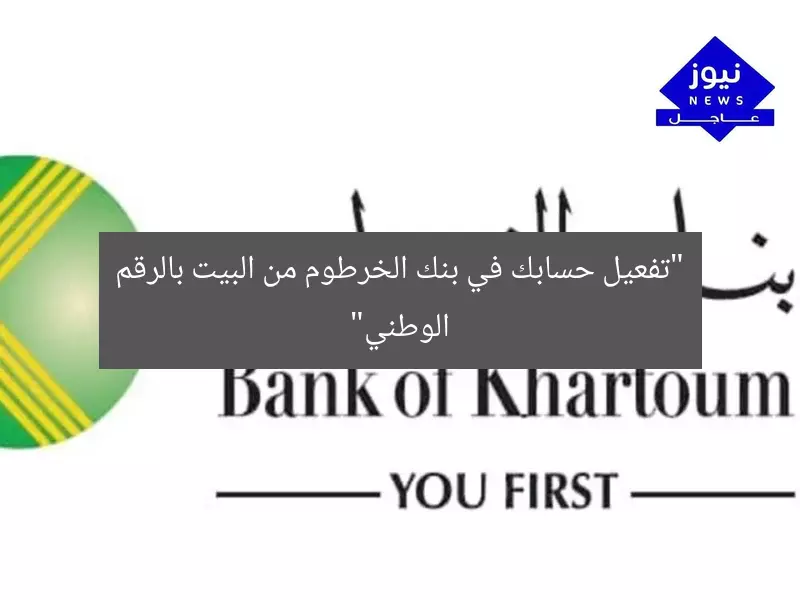 “تفعيل حسابك في بنك الخرطوم من البيت بالرقم الوطني”