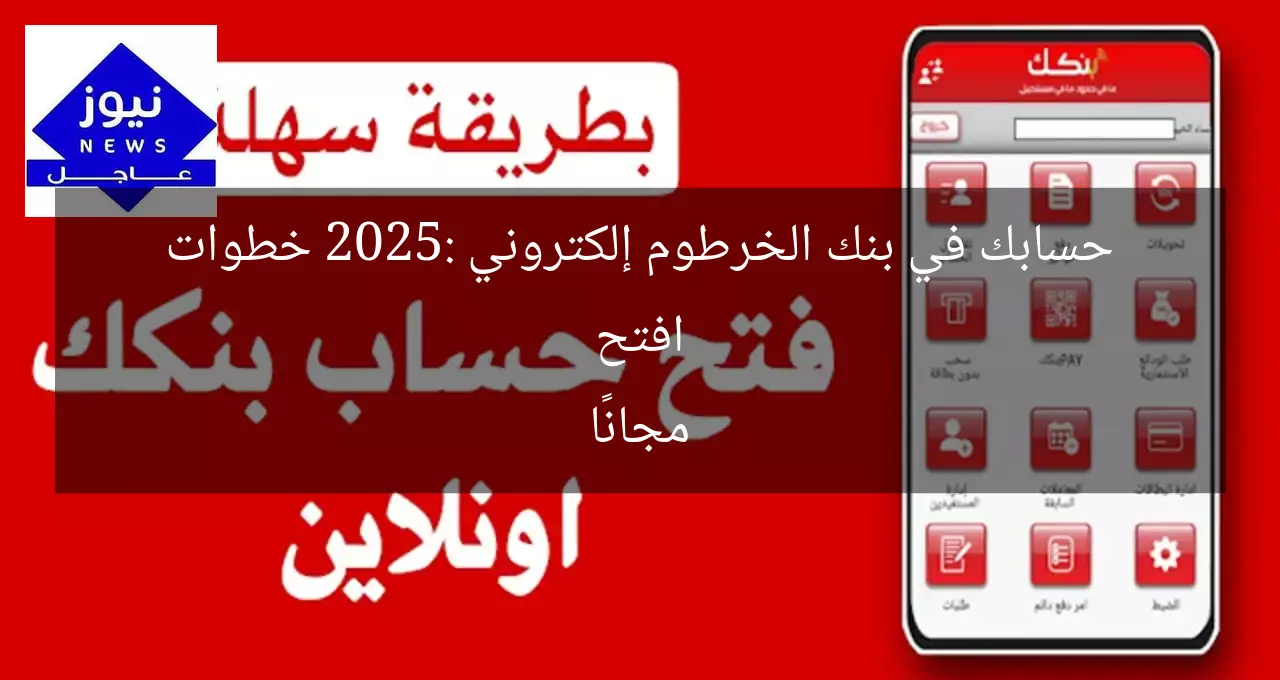 افتح حسابك في بنك الخرطوم إلكتروني 2025: خطوات مجانًا