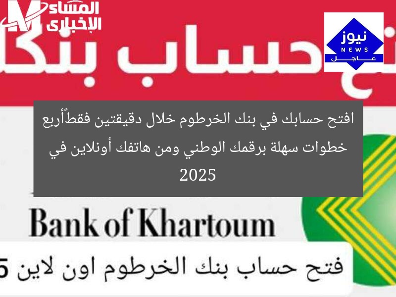 افتح حسابك في بنك الخرطوم خلال دقيقتين فقط…أربع خطوات سهلة برقمك الوطني ومن هاتفك أونلاين في 2025
