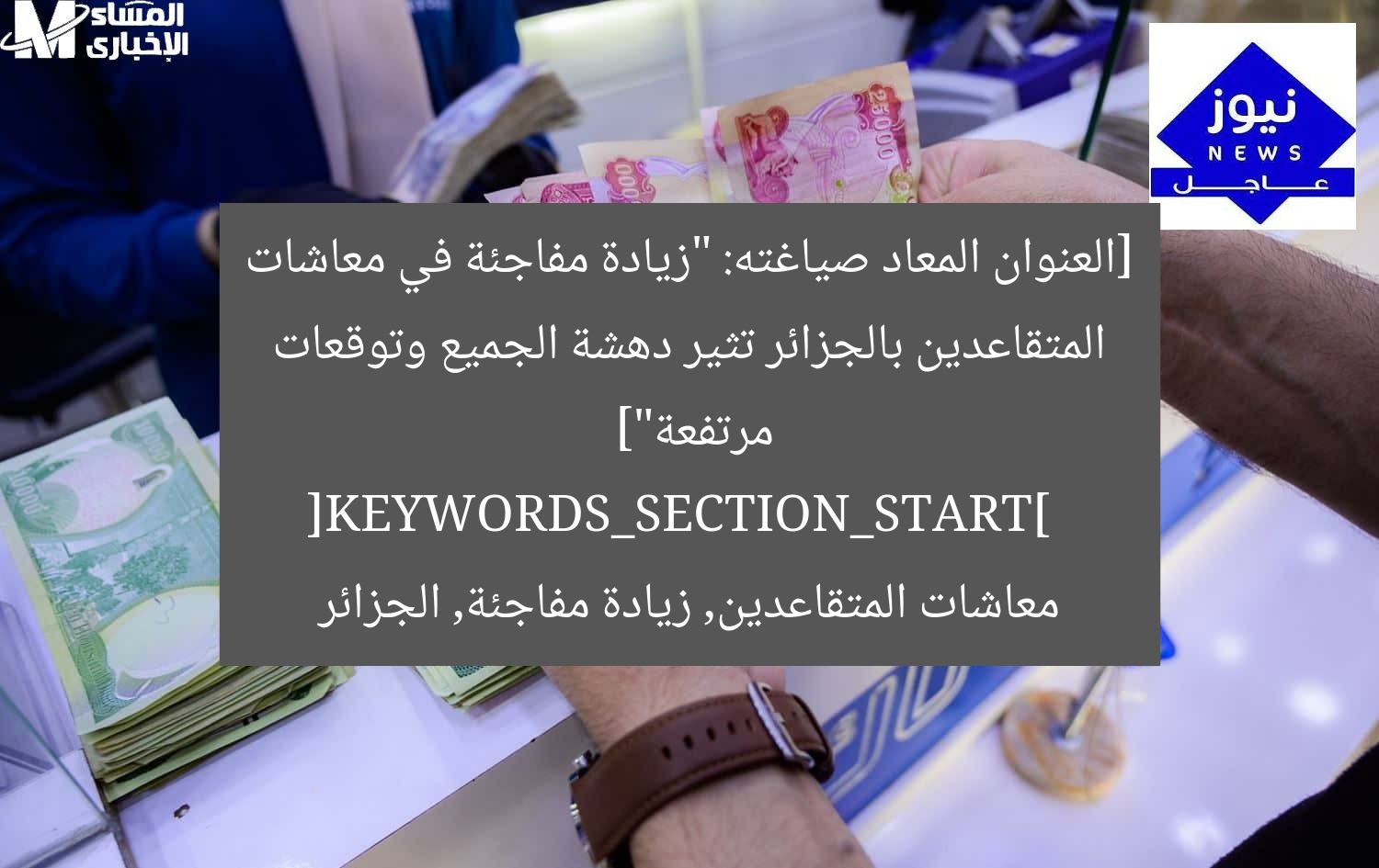 [العنوان المعاد صياغته: “زيادة مفاجئة في معاشات المتقاعدين بالجزائر تثير دهشة الجميع وتوقعات مرتفعة”]  
[KEYWORDS_SECTION_START]  
معاشات المتقاعدين, زيادة مفاجئة, الجزائر