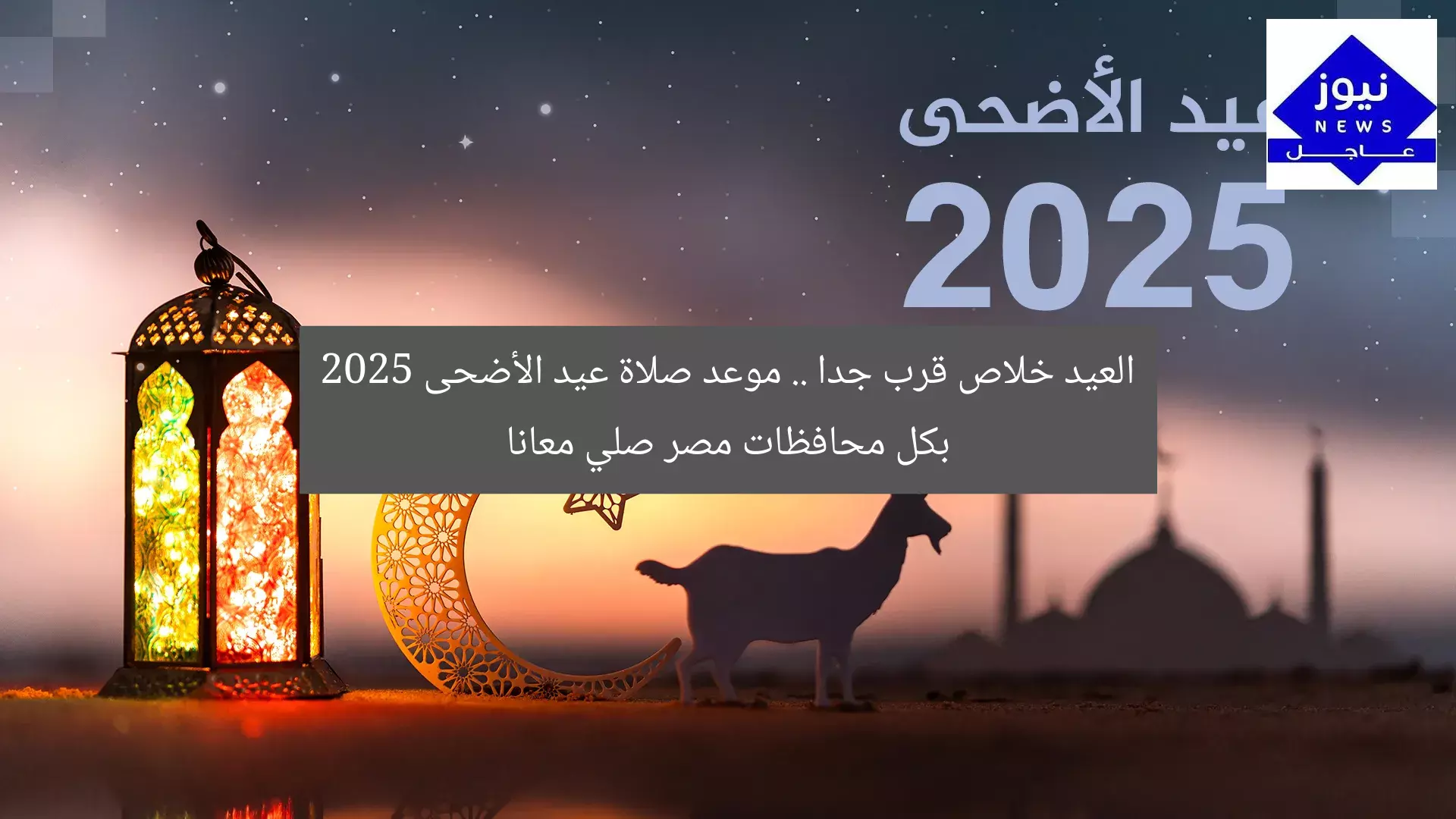 العيد خلاص قرب جدا .. موعد صلاة عيد الأضحى 2025 بكل محافظات مصر صلي معانا