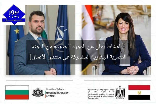 [المشاط يُعلن عن الدورة الجديدة من اللجنة المصرية البلغارية المشتركة في منتدى الأعمال]