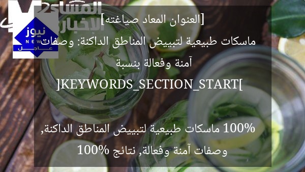 [العنوان المعاد صياغته]  
ماسكات طبيعية لتبييض المناطق الداكنة: وصفات آمنة وفعالة بنسبة 100%  

[KEYWORDS_SECTION_START]  
ماسكات طبيعية لتبييض المناطق الداكنة, وصفات آمنة وفعالة, نتائج 100%