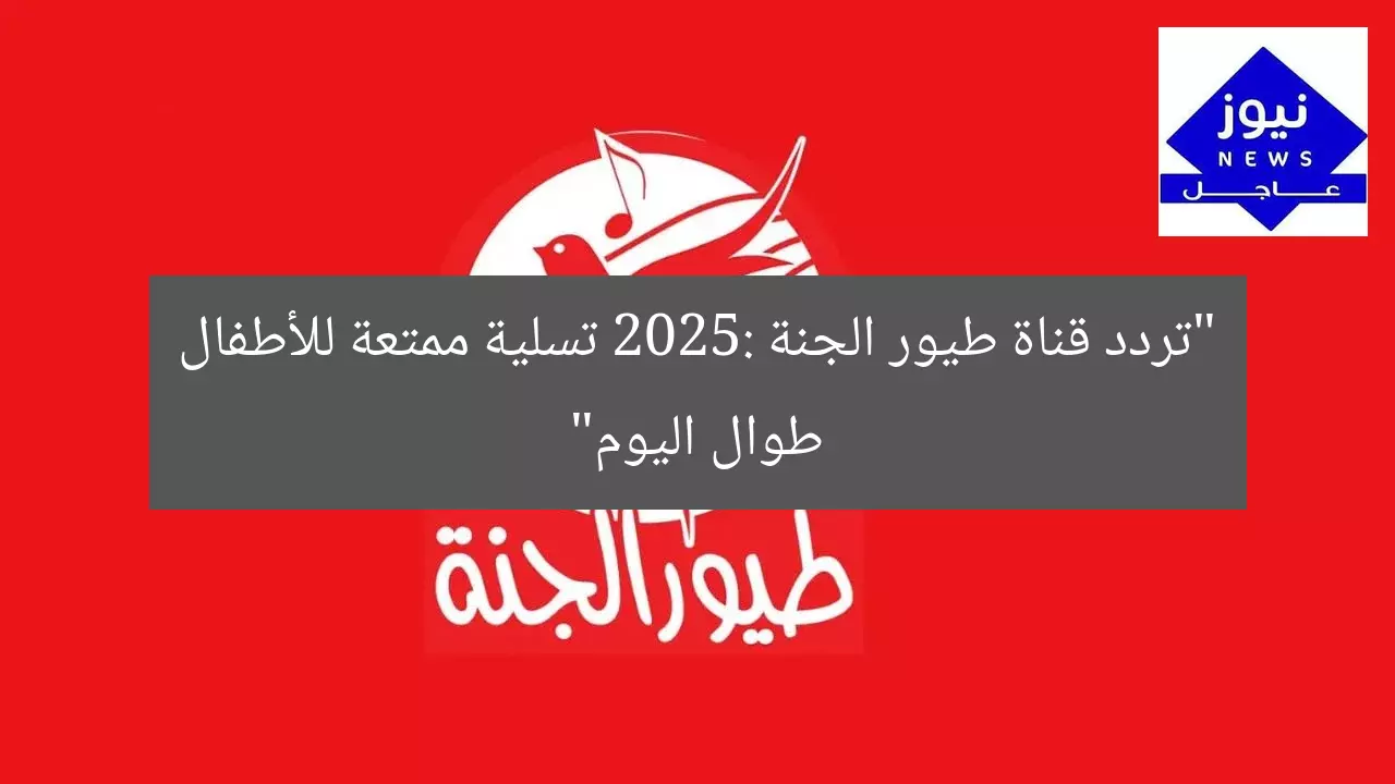“تردد قناة طيور الجنة 2025: تسلية ممتعة للأطفال طوال اليوم”