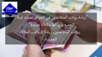 “زيادة رواتب المتقاعدين في الجزائر تحدث فرقًا… الجميع يرى أنها مكافأة جديدة”  
رواتب المتقاعدين, زيادة الرواتب, المكافأة الجديدة