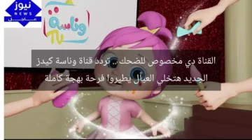 القناة دي مخصوص للضحك .. تردد قناة وناسة كيدز الجديد هتخلي العيال يطيروا فرحة بهجة كاملة