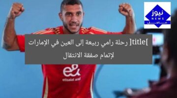 [title] رحلة رامي ربيعة إلى العين في الإمارات لإتمام صفقة الانتقال