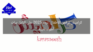 كراميش ترقّص الأطفال: تردد 2025 على النايل سات أجواء نارية