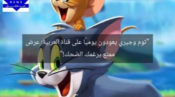 “توم وجيري يعودون يوميًا على قناة العربية: عرض ممتع يرغمك الضحك!”
