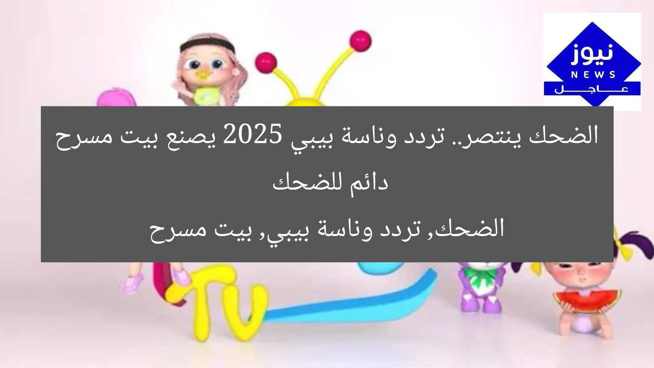 الضحك ينتصر.. تردد وناسة بيبي 2025 يصنع بيت مسرح دائم للضحك  
الضحك, تردد وناسة بيبي, بيت مسرح