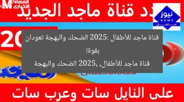 قناة ماجد للأطفال 2025: الضحك والبهجة تعودان بقوة!  
قناة ماجد للأطفال, 2025, الضحك والبهجة