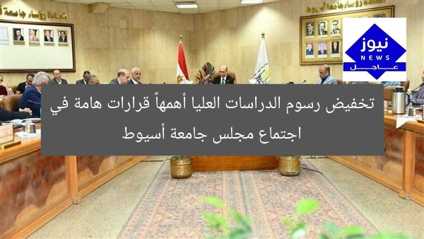 تخفيض رسوم الدراسات العليا أهمها… قرارات هامة في اجتماع مجلس جامعة أسيوط