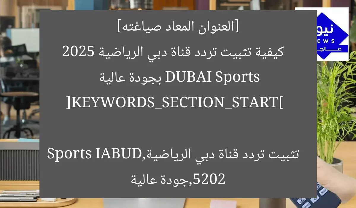 [العنوان المعاد صياغته]  
كيفية تثبيت تردد قناة دبي الرياضية DUBAI Sports 2025 بجودة عالية  

[KEYWORDS_SECTION_START]  
تثبيت تردد قناة دبي الرياضية,DUBAI Sports 2025,جودة عالية