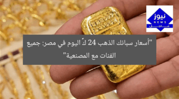 “أسعار سبائك الذهب 24 كарат اليوم في مصر: جميع الفئات مع المصنعية”