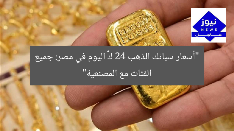 “أسعار سبائك الذهب 24 كарат اليوم في مصر: جميع الفئات مع المصنعية”