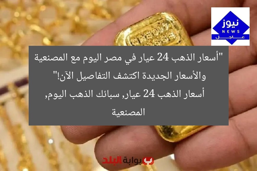 “أسعار الذهب 24 عيار في مصر اليوم مع المصنعية والأسعار الجديدة اكتشف التفاصيل الآن!”
أسعار الذهب 24 عيار, سبائك الذهب اليوم, المصنعية