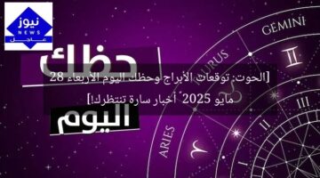 [الحوت: توقعات الأبراج وحظك اليوم الأربعاء 28 مايو 2025 – أخبار سارة تنتظرك!]