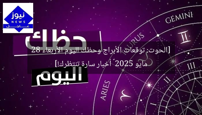 [الحوت: توقعات الأبراج وحظك اليوم الأربعاء 28 مايو 2025 – أخبار سارة تنتظرك!]