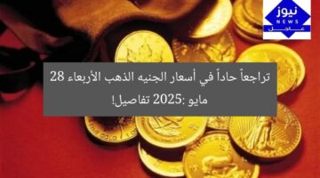 تراجعاً حاداً في أسعار الجنيه الذهب الأربعاء 28 مايو 2025: تفاصيل!