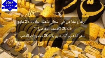 “ارتفاع مفاجئ في أسعار الذهب الثلاثاء 27 مايو 2025: اكتشف التفاصيل!”  
سعر الذهب, 27 مايو 2025, تحديثات الذهب