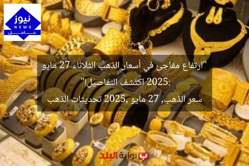 “ارتفاع مفاجئ في أسعار الذهب الثلاثاء 27 مايو 2025: اكتشف التفاصيل!”
سعر الذهب, 27 مايو 2025, تحديثات الذهب
