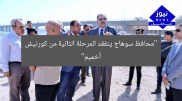 محافظ سوهاج يتفقد المرحلة الثانية من كورنيش أخميم