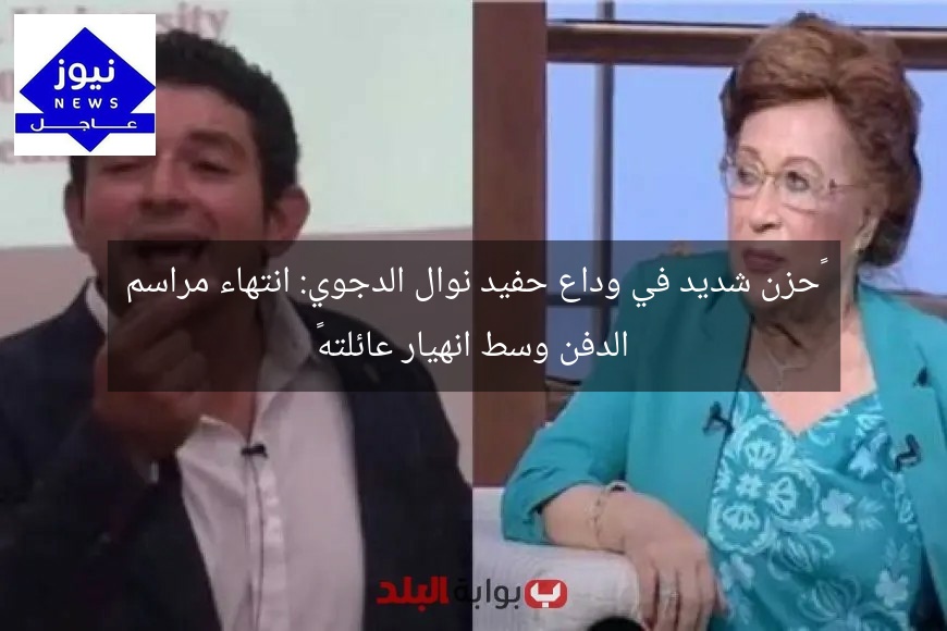 “حزن شديد في وداع حفيد نوال الدجوي: انتهاء مراسم الدفن وسط انهيار عائلته”