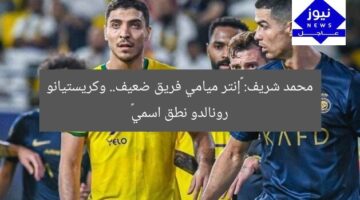 محمد شريف: «إنتر ميامي فريق ضعيف.. وكريستيانو رونالدو نطق اسمي»