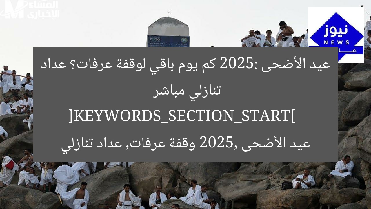 عيد الأضحى 2025: كم يوم باقي لوقفة عرفات؟ عداد تنازلي مباشر  
[KEYWORDS_SECTION_START]  
عيد الأضحى 2025, وقفة عرفات, عداد تنازلي