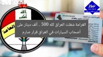 الغرامة شغلت العراق كله .. 500 ألف دينار على أصحاب السيارات في العراق قرار صارم