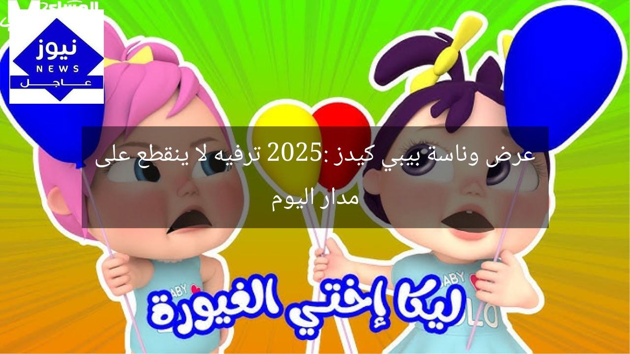 عرض وناسة بيبي كيدز 2025: ترفيه لا ينقطع على مدار اليوم