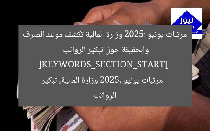 مرتبات يونيو 2025: وزارة المالية تكشف موعد الصرف والحقيقة حول تبكير الرواتب  
[KEYWORDS_SECTION_START]  
مرتبات يونيو 2025, وزارة المالية, تبكير الرواتب
