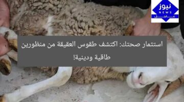 استثمر في صحتك: اكتشف طقوس العقيقة من منظور طاقي وديني!