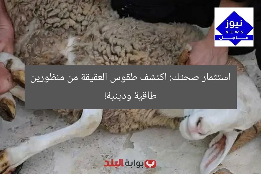 استثمر في صحتك: اكتشف طقوس العقيقة من منظور طاقي وديني!