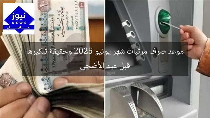 موعد صرف مرتبات شهر يونيو 2025 وحقيقة تبكيرها قبل عيد الأضحى