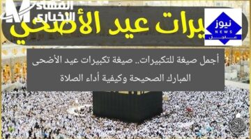 أجمل صيغة للتكبيرات.. صيغة تكبيرات عيد الأضحى المبارك الصحيحة وكيفية أداء الصلاة