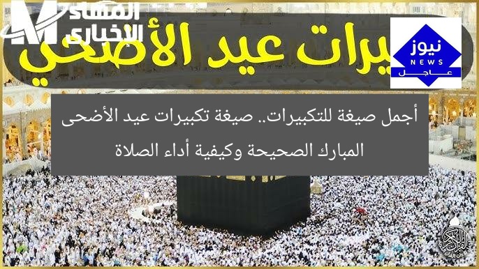 أجمل صيغة للتكبيرات.. صيغة تكبيرات عيد الأضحى المبارك الصحيحة وكيفية أداء الصلاة