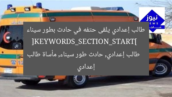 طالب إعدادي يلقى حتفه في حادث بطور سيناء  
[KEYWORDS_SECTION_START]  
طالب إعدادي, حادث طور سيناء, مأساة طالب إعدادي